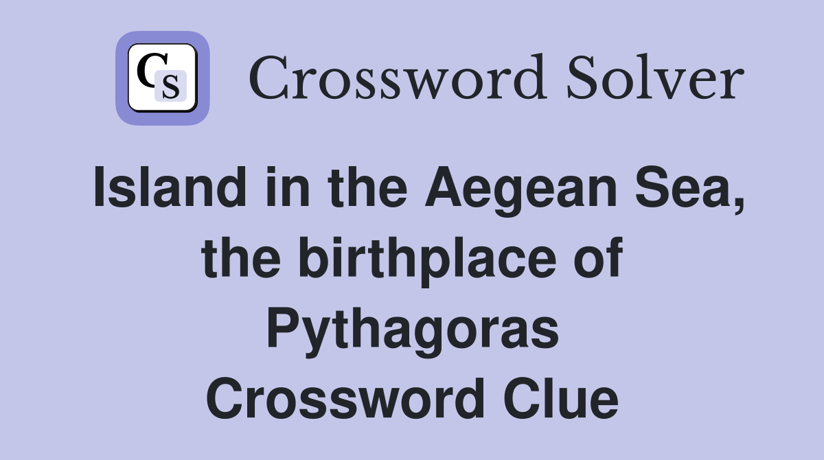 Island in the Aegean Sea the birthplace of Pythagoras Crossword Clue